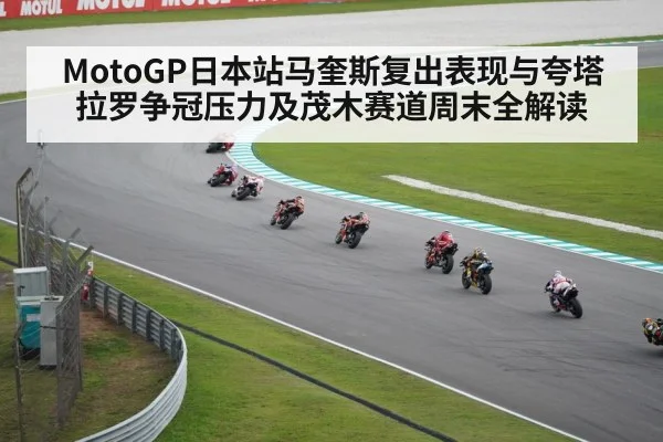 MotoGP日本站马奎斯复出表现与夸塔拉罗争冠压力及茂木赛道周末全解读
