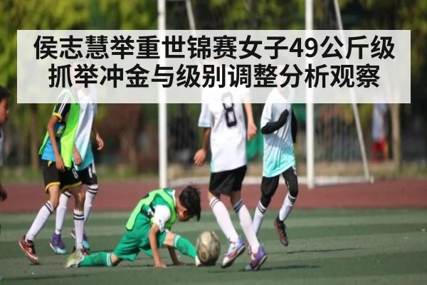 侯志慧举重世锦赛女子49公斤级抓举冲金与级别调整分析观察
